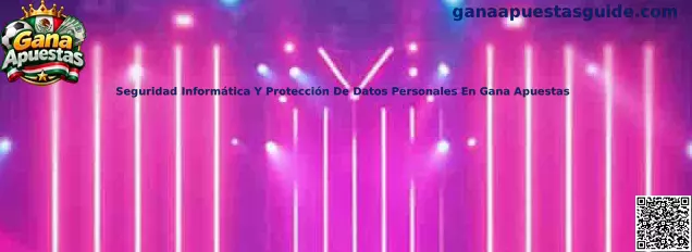 Seguridad informática y protección de datos personales en Gana Apuestas